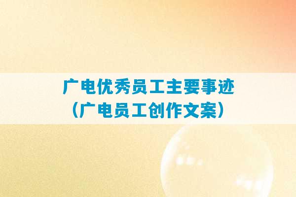 广电优秀员工主要事迹（广电员工创作文案）-第1张图片-臭鼬助手