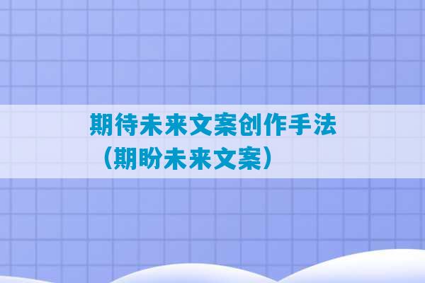 期待未来文案创作手法（期盼未来文案）-第1张图片-臭鼬助手