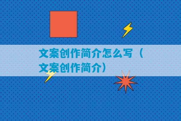 文案创作简介怎么写（文案创作简介）-第1张图片-臭鼬助手