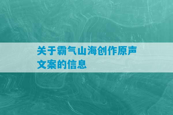 关于霸气山海创作原声文案的信息-第1张图片-臭鼬助手