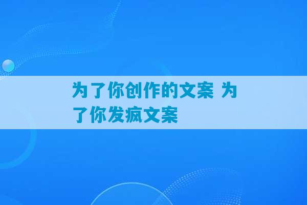 为了你创作的文案 为了你发疯文案-第1张图片-臭鼬助手