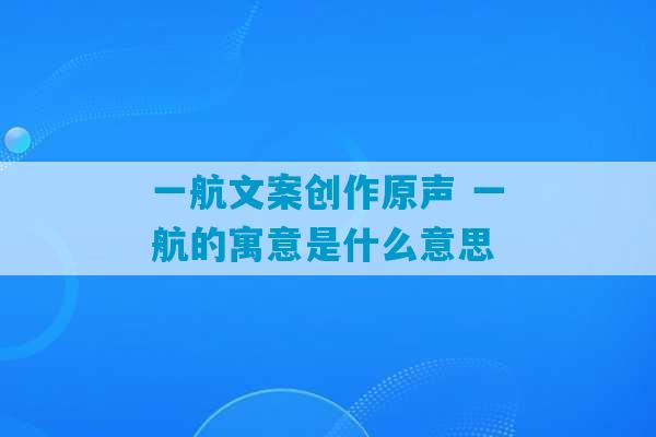 一航文案创作原声 一航的寓意是什么意思-第1张图片-臭鼬助手