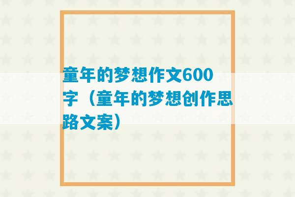 童年的梦想作文600字（童年的梦想创作思路文案）-第1张图片-臭鼬助手