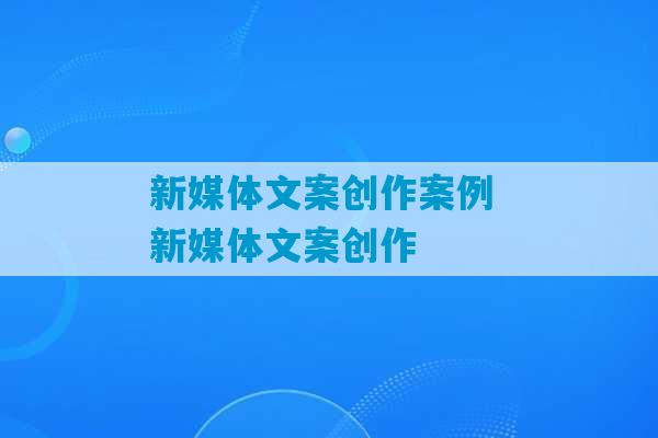 新媒体文案创作案例 新媒体文案创作-第1张图片-臭鼬助手