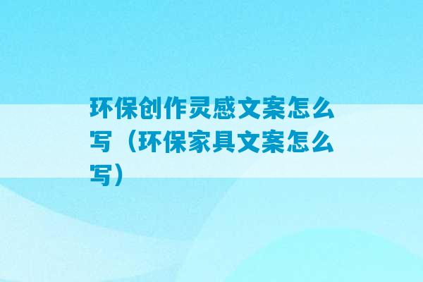 环保创作灵感文案怎么写（环保家具文案怎么写）-第1张图片-臭鼬助手