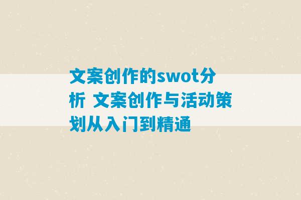 文案创作的swot分析 文案创作与活动策划从入门到精通-第1张图片-臭鼬助手