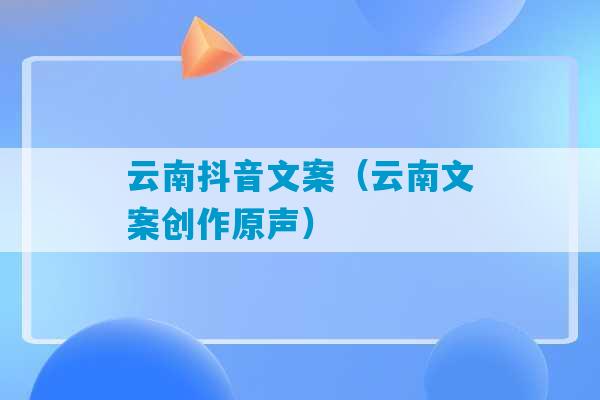 云南抖音文案（云南文案创作原声）-第1张图片-臭鼬助手