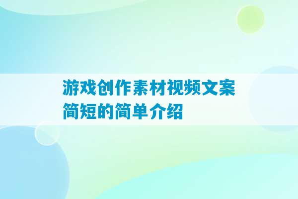 游戏创作素材视频文案简短的简单介绍-第1张图片-臭鼬助手