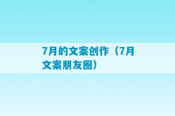 7月的文案创作（7月文案朋友圈）-第1张图片-臭鼬助手