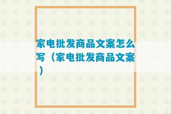 家电批发商品文案怎么写（家电批发商品文案 ）-第1张图片-臭鼬助手