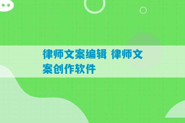 律师文案编辑 律师文案创作软件-第1张图片-臭鼬助手