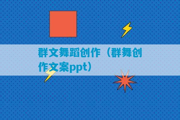 群文舞蹈创作（群舞创作文案ppt）-第1张图片-臭鼬助手