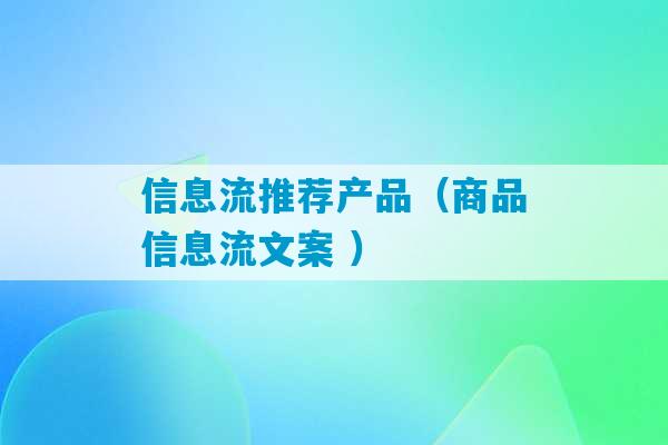 信息流推荐产品（商品信息流文案 ）-第1张图片-臭鼬助手