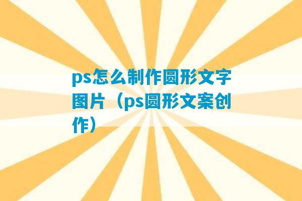 ps怎么制作圆形文字图片（ps圆形文案创作）-第1张图片-臭鼬助手