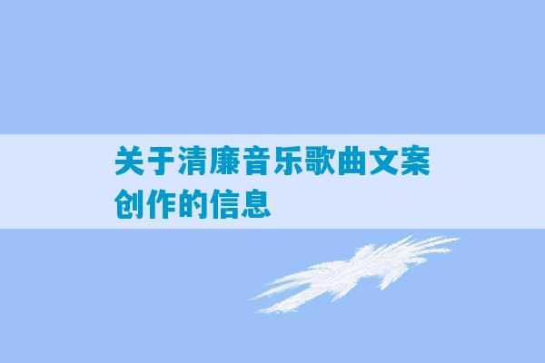 关于清廉音乐歌曲文案创作的信息-第1张图片-臭鼬助手