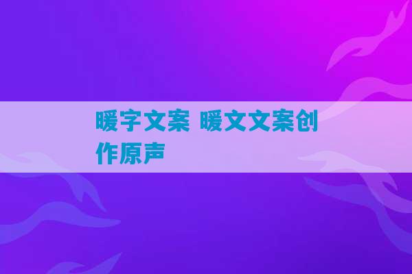 暖字文案 暖文文案创作原声-第1张图片-臭鼬助手