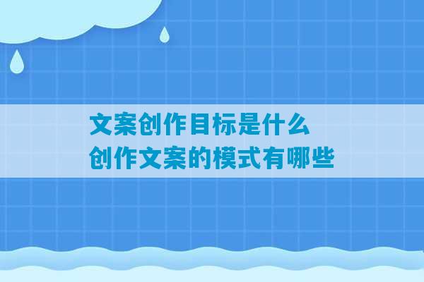 文案创作目标是什么 创作文案的模式有哪些-第1张图片-臭鼬助手