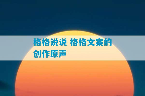 格格说说 格格文案的创作原声-第1张图片-臭鼬助手