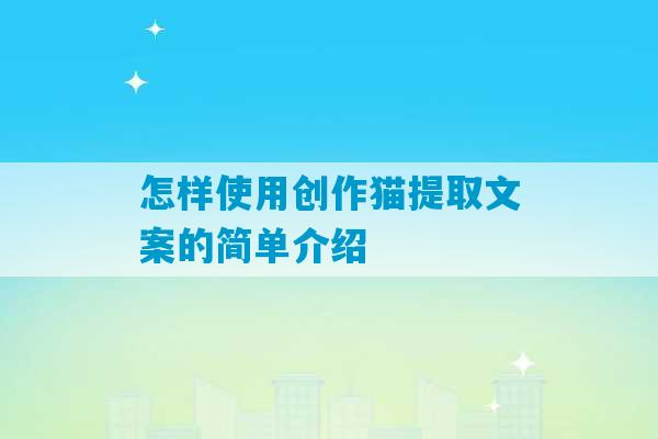 怎样使用创作猫提取文案的简单介绍-第1张图片-臭鼬助手