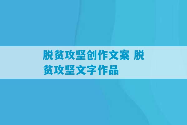 脱贫攻坚创作文案 脱贫攻坚文字作品-第1张图片-臭鼬助手