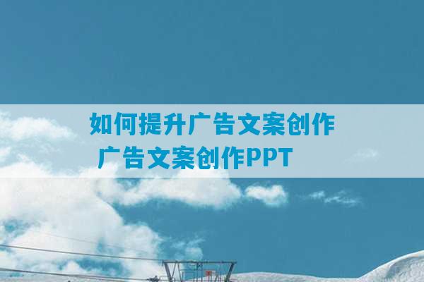 如何提升广告文案创作 广告文案创作PPT-第1张图片-臭鼬助手