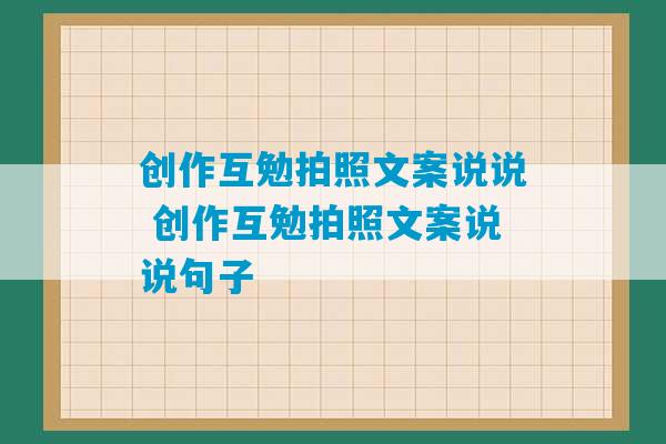 创作互勉拍照文案说说 创作互勉拍照文案说说句子-第1张图片-臭鼬助手