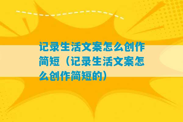 记录生活文案怎么创作简短（记录生活文案怎么创作简短的）-第1张图片-臭鼬助手