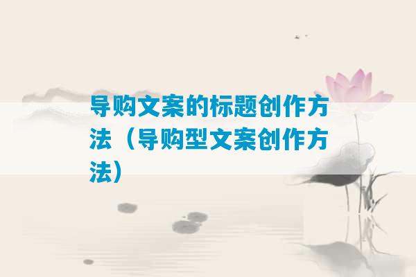 导购文案的标题创作方法（导购型文案创作方法）-第1张图片-臭鼬助手