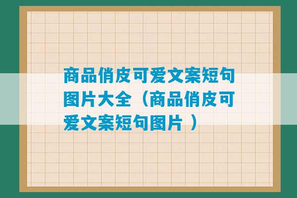 商品俏皮可爱文案短句图片大全（商品俏皮可爱文案短句图片 ）-第1张图片-臭鼬助手