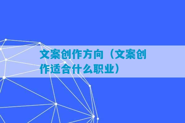 文案创作方向（文案创作适合什么职业）-第1张图片-臭鼬助手