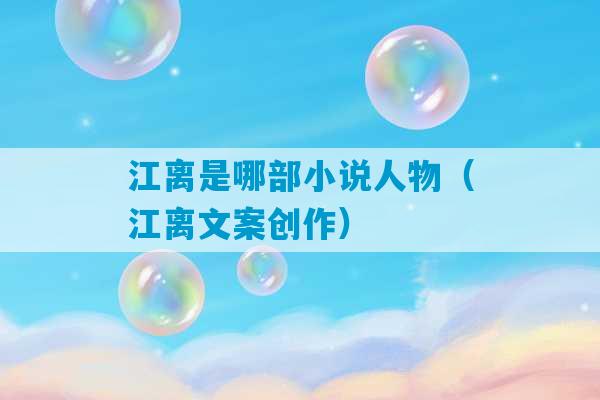 江离是哪部小说人物（江离文案创作）-第1张图片-臭鼬助手