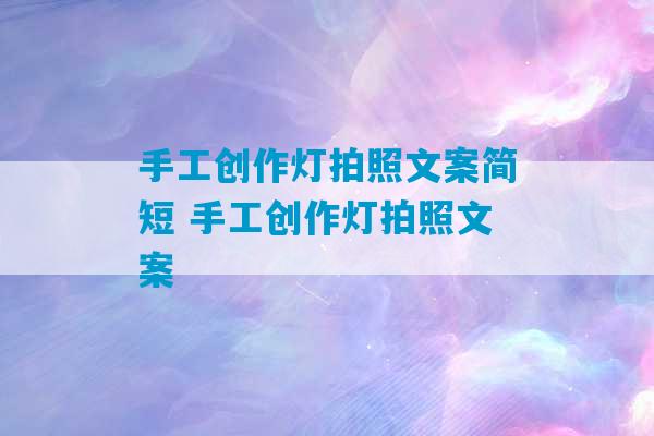 手工创作灯拍照文案简短 手工创作灯拍照文案-第1张图片-臭鼬助手