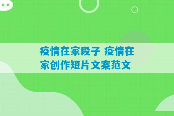 疫情在家段子 疫情在家创作短片文案范文-第1张图片-臭鼬助手