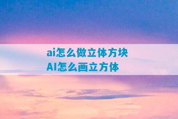 ai怎么做立体方块 AI怎么画立方体-第1张图片-臭鼬助手