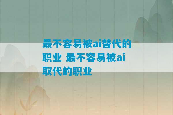 最不容易被ai替代的职业 最不容易被ai取代的职业-第1张图片-臭鼬助手