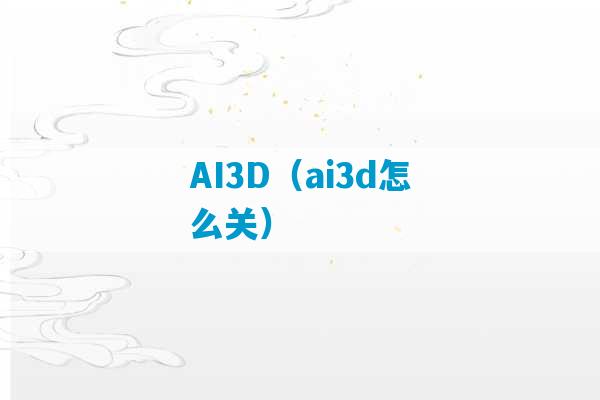 AI3D（ai3d怎么关）-第1张图片-臭鼬助手