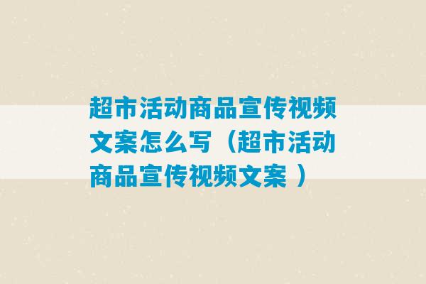 超市活动商品宣传视频文案怎么写（超市活动商品宣传视频文案 ）-第1张图片-臭鼬助手