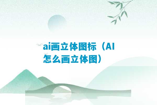 ai画立体图标（AI怎么画立体图）-第1张图片-臭鼬助手