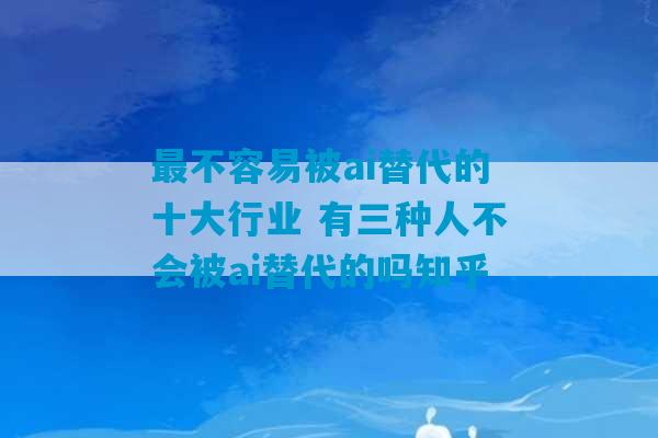 最不容易被ai替代的十大行业 有三种人不会被ai替代的吗知乎-第1张图片-臭鼬助手