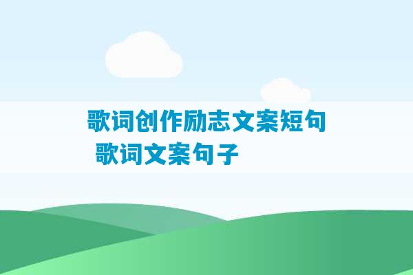 歌词创作励志文案短句 歌词文案句子-第1张图片-臭鼬助手