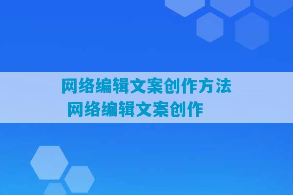 网络编辑文案创作方法 网络编辑文案创作-第1张图片-臭鼬助手