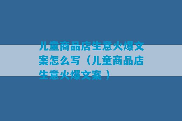 儿童商品店生意火爆文案怎么写（儿童商品店生意火爆文案 ）-第1张图片-臭鼬助手