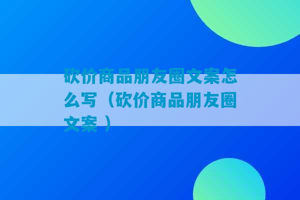 砍价商品朋友圈文案怎么写（砍价商品朋友圈文案 ）-第1张图片-臭鼬助手