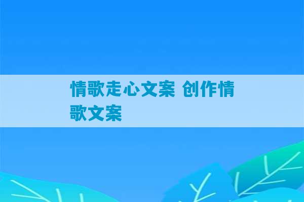 情歌走心文案 创作情歌文案-第1张图片-臭鼬助手