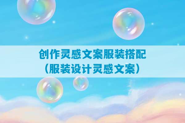 创作灵感文案服装搭配（服装设计灵感文案）-第1张图片-臭鼬助手