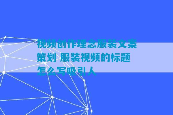 视频创作理念服装文案策划 服装视频的标题怎么写吸引人-第1张图片-臭鼬助手