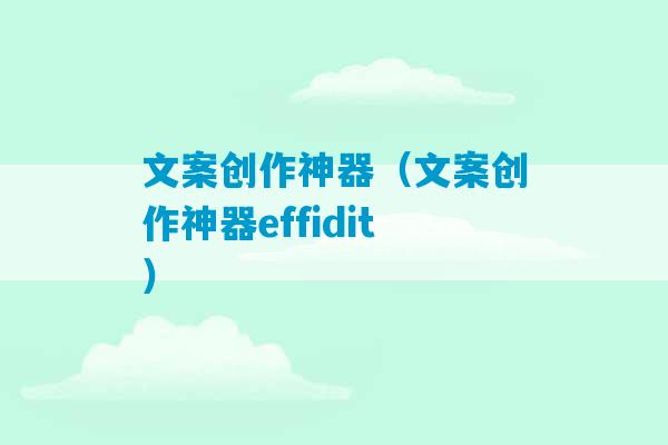 文案创作神器（文案创作神器effidit）-第1张图片-臭鼬助手