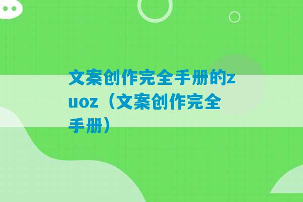 文案创作完全手册的zuoz（文案创作完全手册）-第1张图片-臭鼬助手