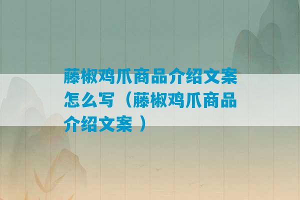 藤椒鸡爪商品介绍文案怎么写（藤椒鸡爪商品介绍文案 ）-第1张图片-臭鼬助手