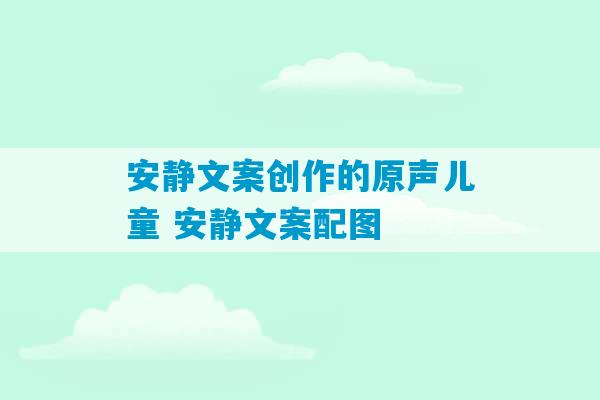 安静文案创作的原声儿童 安静文案配图-第1张图片-臭鼬助手